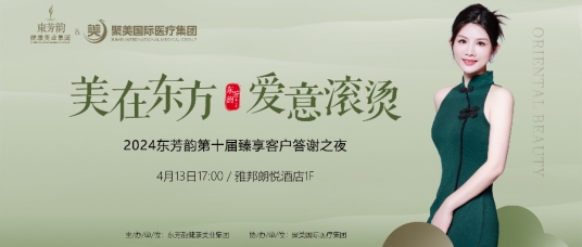 美在东方·爱意滚烫 | 2024东芳韵第十届臻享客户答(dá)謝(xiè)之夜